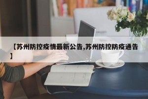【苏州防控疫情最新公告,苏州防控防疫通告】