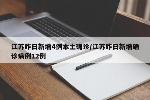 江苏昨日新增4例本土确诊/江苏昨日新增确诊病例12例