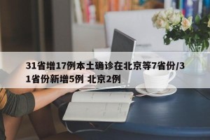 31省增17例本土确诊在北京等7省份/31省份新增5例 北京2例