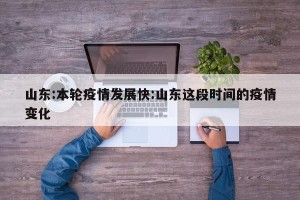 山东:本轮疫情发展快:山东这段时间的疫情变化