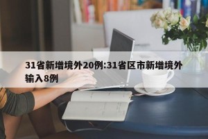 31省新增境外20例:31省区市新增境外输入8例
