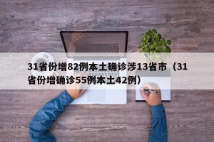 31省份增82例本土确诊涉13省市（31省份增确诊55例本土42例）