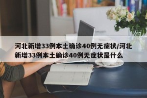 河北新增33例本土确诊40例无症状/河北新增33例本土确诊40例无症状是什么