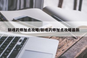 斩魂药师加点攻略/斩魂药师加点攻略最新