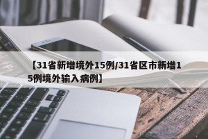 【31省新增境外15例/31省区市新增15例境外输入病例】