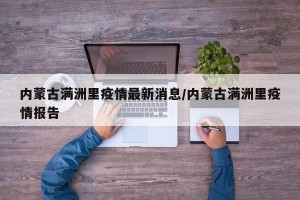 内蒙古满洲里疫情最新消息/内蒙古满洲里疫情报告