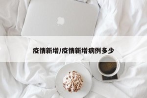 疫情新增/疫情新增病例多少
