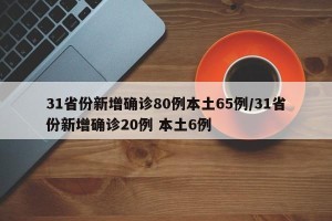 31省份新增确诊80例本土65例/31省份新增确诊20例 本土6例