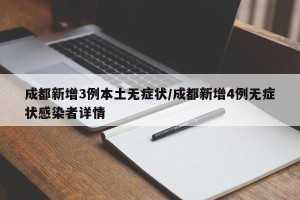 成都新增3例本土无症状/成都新增4例无症状感染者详情