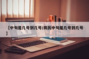 【中旬是几号到几号/阴历中旬是几号到几号】