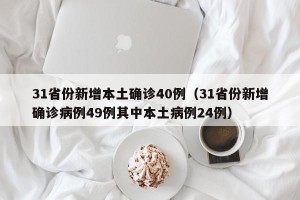 31省份新增本土确诊40例（31省份新增确诊病例49例其中本土病例24例）