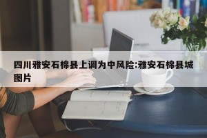 四川雅安石棉县上调为中风险:雅安石棉县城图片