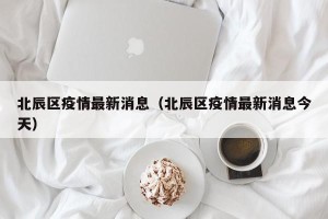 北辰区疫情最新消息（北辰区疫情最新消息今天）
