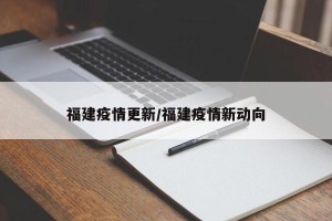 福建疫情更新/福建疫情新动向