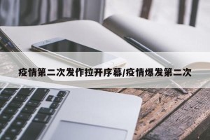 疫情第二次发作拉开序幕/疫情爆发第二次