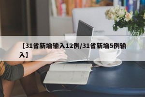 【31省新增输入12例/31省新增5例输入】