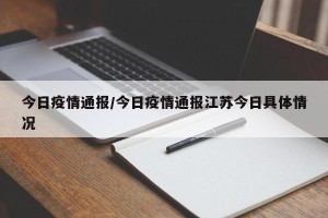 今日疫情通报/今日疫情通报江苏今日具体情况