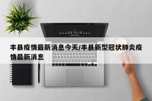 丰县疫情最新消息今天/丰县新型冠状肺炎疫情最新消息