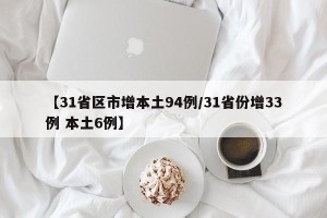 【31省区市增本土94例/31省份增33例 本土6例】