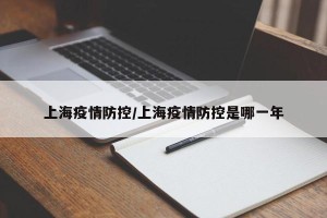 上海疫情防控/上海疫情防控是哪一年