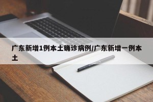 广东新增1例本土确诊病例/广东新增一例本土