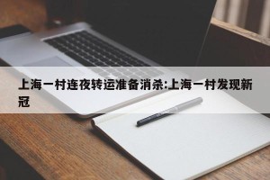 上海一村连夜转运准备消杀:上海一村发现新冠