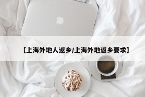 【上海外地人返乡/上海外地返乡要求】