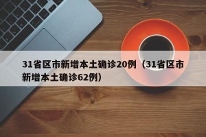 31省区市新增本土确诊20例（31省区市新增本土确诊62例）